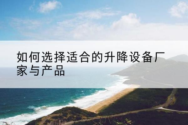 呼伦贝尔电动升降平台厂家-如何选择适合的升降设备厂家与产品