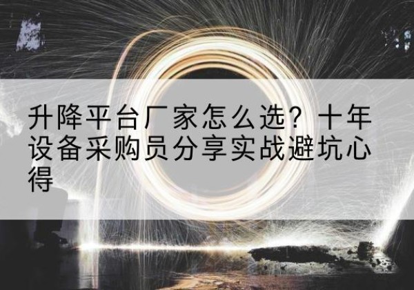 呼伦贝尔升降平台厂家-怎么选？十年设备采购员分享实战避坑心得